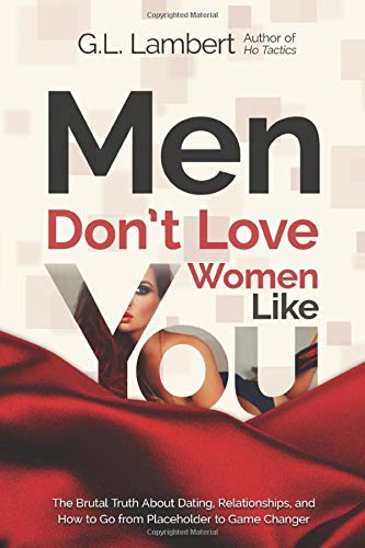 Men Don't Love Women Like You!: The Brutal Truth About Dating, Relationships, and How to Go from Placeholder to Game Changer Men Don't Love Women Like You!: The Brutal Truth About Dating, Relationships, and How to Go from Placeholder to Game Changer