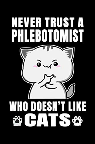 Notebook : Never Trust A Phlebotomist Who Doesn't Like Cats: 6 X 9 Inches College Ruled Journal, Cat Lover Phlebotomy Quote