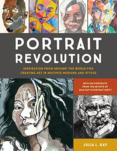 Portrait Revolution: Inspiration for Creating Art in Multiple Mediums and Styles from Around the World: Inspiration from Around the World for Creating Art in Multiple Mediums and Styles