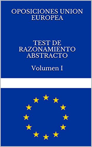 TEST DE RAZONAMIENTO ABSTRACTO Vol. I .OPOSICIONES UNION EUROPEA: Test de preparacion de las oposiciones a funcionario de la Union Europea (OPOSCIONES UNION EUROPEA nº 3)