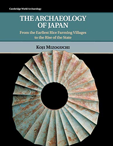 The Archaeology of Japan: From the Earliest Rice Farming Villages to the Rise of the State (Cambridge World Archaeology)