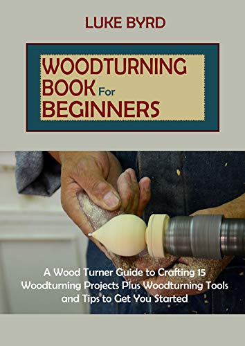 Woodturning Book for Beginners: A Wood Turner Guide to Crafting 15 Woodturning Projects Plus Woodturning Tools and Tips to Get You Started (English Edition)