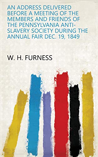 An address delivered before a meeting of the members and friends of the Pennsylvania Anti-Slavery Society during the annual fair Dec. 19, 1849 (English Edition)