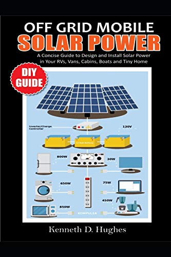 OFF GRID MOBILE SOLAR POWER DIY GUIDE: A Concise Guide to Design and Install Solar Power in Your Rvs, Vans, Cabins, Boats and Tiny Homes