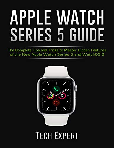 APPLE WATCH SERIES 5 GUIDE: The Complete Tips and Tricks to Master Hidden Features of the New Apple Watch Series 5 and WatchOS 6 (English Edition)