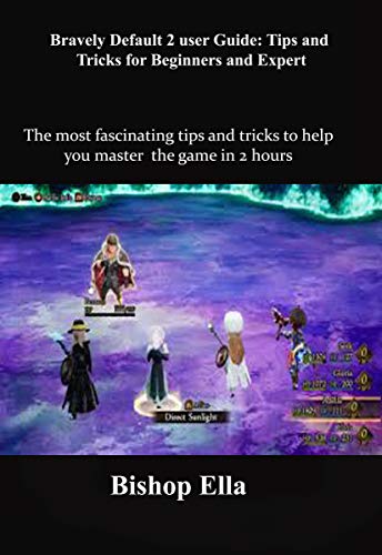 Bravely Default 2 user Guide: Tips and Tricks for Beginners and Expert: The most fascinating tips and tricks to help you master the game in 2 hours (English Edition)