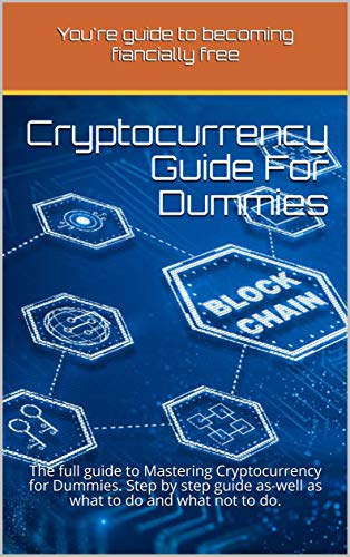 Cryptocurrency Guide For Dummies : The full guide to Mastering Cryptocurrency for Dummies. Step by step guide as-well as what to do and what not to do. (English Edition)