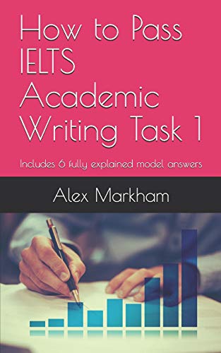 How to Pass IELTS Academic Writing Task 1: Includes 6 fully explained model answers