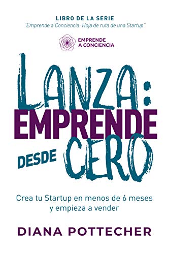 LANZA: EMPRENDE DESDE CERO: Crea tu Startup en menos de 6 meses y empieza a vender (Emprende a Conciencia: hoja de ruta de una startup)