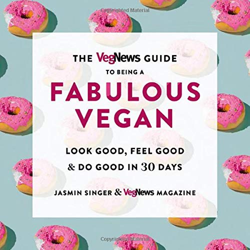 The Vegnews Guide to Being a Fabulous Vegan: Look Good, Feel Good, and Do Good in 30 Days: Look Good, Feel Good & Do Good in 30 Days