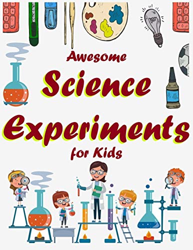 Awesome Science Experiments for Kids: SUPER Science Experiments At Home Try these in the kitchen, bathroom, and all over your home!
