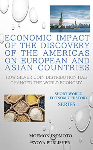 Economic impact of the discovery of the Americas on European and Asian countries: How silver coin distribution has changed the world economy (Economic　Hisitory Book 1) (English Edition)