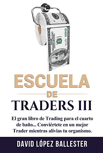 Escuela de Traders III: El gran libro de Trading para el cuarto de baño. Conviértete en un mejor Trader mientras alivias tu organismo.