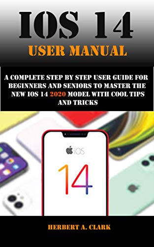 IOS 14 USER MANUAL: A Complete Step By Step User Guide For Beginners And Seniors To master The New iOS 14 2020 model with cool tips and tricks (English Edition)
