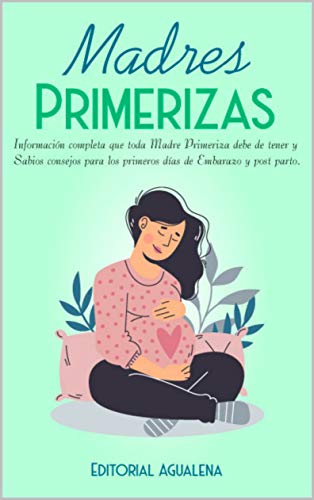 Madres Primerizas: Información completa que toda Madre primeriza debe de tener y Sabios consejos para los primeros días de Embarazo y post parto.