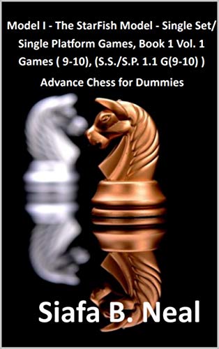 Model I - The Star Fish Model- Single Set/Single Platform Games, Book 1 Vol. 1 Games(9-10), (S.S./S.P. 1.1. G(9-10): Advance Chess for Dummies: Book 4 (Chess Series by Siafa Neal) (English Edition)