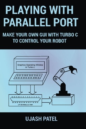 Playing With Parallel Port: Make Your Own GUI with Turbo C to Control Your Robot.: Volume 1 (Learn And Make)