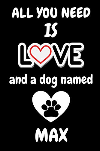 All You Need is Love and a Dog Named Max: Max Dog Name lover Notebook for boys and girls. Cute Max Dog Name lined Notebook for man, women and Kids. ... Thanksgiving Gift For Max Dog Name Lovers.