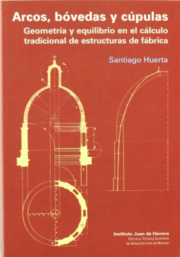 Arcos, bovedas y cupulas (dura): Geometría y equilibrio en el cálculo tradicional de estructuras de fábrica