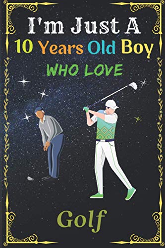 I'm Just A 10 Years Old Boy Who Love Golf: New Golf Lovers Boy Notebook || This notebook is perfect gift for 10 Years Golf lovers Boy || New Trend ... surely please your pretty Boy who loves Golf