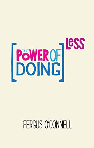 The Power of Doing Less: Why Time Management Courses Don′t Work And How To Spend Your Precious Life On The Things That Really Matter