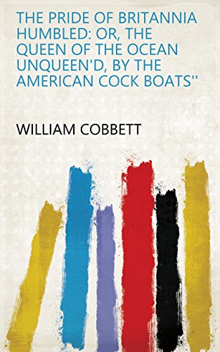The Pride of Britannia Humbled: Or, The Queen of the Ocean Unqueen'd, by the American Cock Boats'' (English Edition)