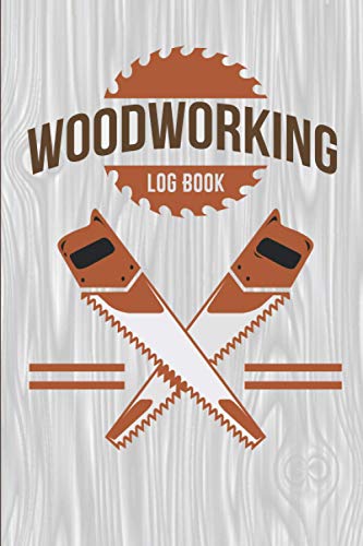 Woodworking Log Book: This Log Book Helps You To Record of Working Project With Document Sketches/Ideas, Details, Materials, Steps, Notes Start and End Date Perfect For Woodworkers & Carpenters