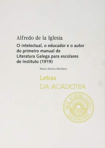 Alfredo de la Iglesia: O intelectual, o educador e o autor do primeiro manual de Literatura Galega para escolares de Instituto (1919) (Letras da Academia)