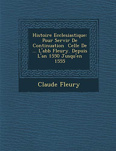 Histoire Ecclesiastique: Pour Servir De Continuation Celle De ... L'abb Fleury. Depuis L'an 1550 Jusqu'en 1555