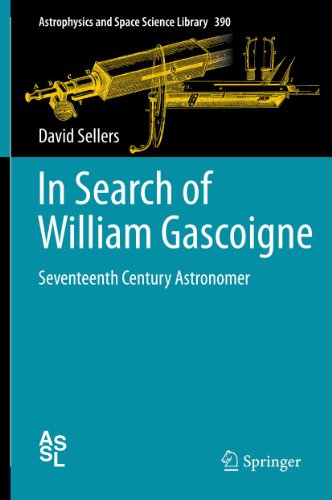 In Search of William Gascoigne: Seventeenth Century Astronomer (Astrophysics and Space Science Library Book 390) (English Edition)
