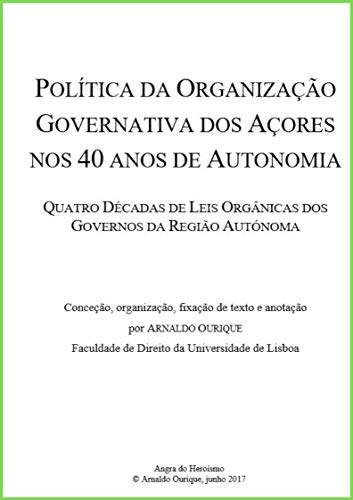 Política da Organização Governativa dos Açores nos 40 anos de Autonomia.: Quatro Décadas de Leis Orgânicas dos Governos da Região Autónoma. (Portuguese Edition)