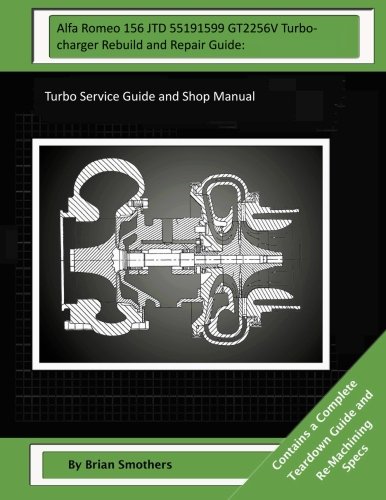 Alfa Romeo 156 JTD 55191599 GT2256V Turbocharger Rebuild and Repair Guide:: Turbo Service Guide and Shop Manual Alfa Romeo 156 JTD 55191599 GT2256V Turbocharger Rebuild and Repair Guide:: Turbo Service Guide and Shop Manual