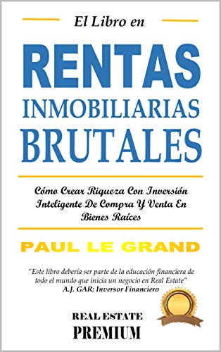 El Libro En Rentas Inmobiliarias Brutales: Cómo Crear Riqueza Con Inversión Inteligente De Compra Y Venta En Bienes Raíces