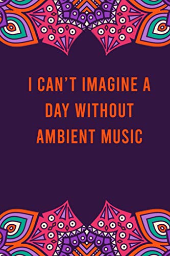I can't imagine a day without ambient music: funny notebook for women men, cute journal for writing, appreciation birthday christmas gift for ambient music lovers