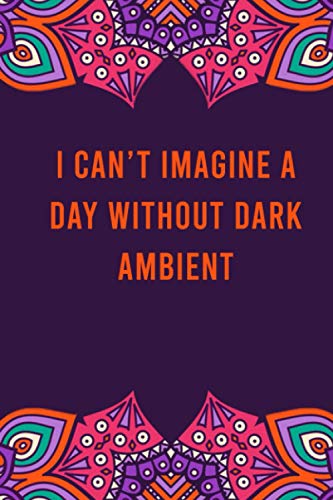I can't imagine a day without dark ambient: funny notebook for women men, cute journal for writing, appreciation birthday christmas gift for dark ambient lovers