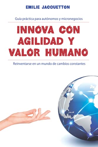 Innova con agilidad y valor humano: Guía práctica para autónomos y micronegocios: Reinventarse en un mundo de cambios constantes Innova con agilidad y valor humano: Guía práctica para autónomos y micronegocios: Reinventarse en un mundo de cambios constantes