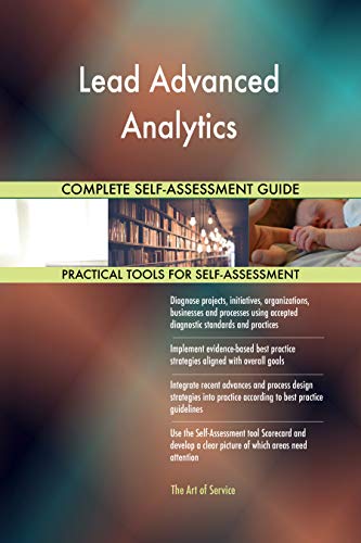 Lead Advanced Analytics All-Inclusive Self-Assessment - More than 700 Success Criteria, Instant Visual Insights, Comprehensive Spreadsheet Dashboard, Auto-Prioritized for Quick Results