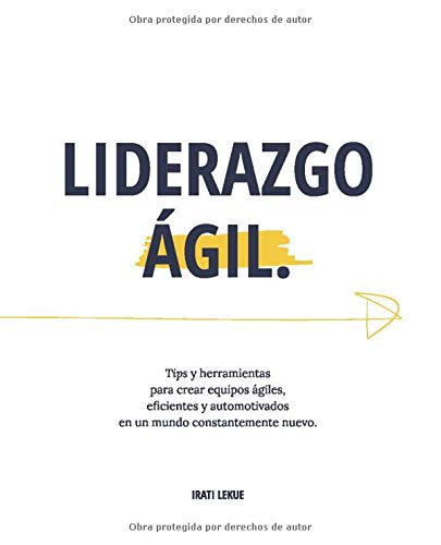 Liderazgo Ágil: Tips y herramientas para crear equipos ágiles, eficientes y automotivados en un mundo constantemente nuevo.