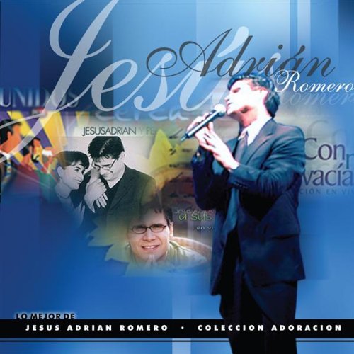 Lo mejor de Jesus Adrian Romero coleccion de Adoracion Lo mejor de Jesus Adrian Romero coleccion de Adoracion