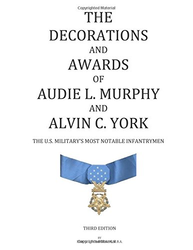 The Decorations and Awards of Audie L. Murphy and Alvin C. York: The U.S. Military's Most Notable Infantrymen