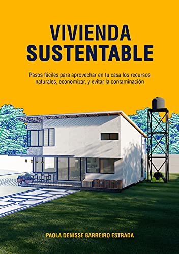 VIVIENDA SUSTENTABLE: Pasos Fáciles para Aprovechar en tu Casa los Recursos Naturales, Economizar, y Evitar la Contaminación