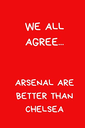 We All Agree...  Arsenal Are Better Than Chelsea: Funny Notebook For Men And Women Football Fans. Black And White Lined Paperback A5 (6" x 9")