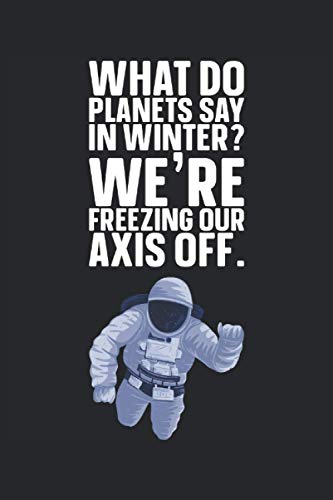 What do planets say in winter? We're freezing our axis off.: Astronaut Blank Lined Journal Gag Gift For Space Enthusiasts (Fun Space Quotes)