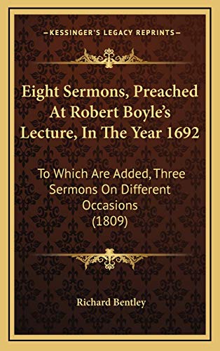 Eight Sermons, Preached at Robert Boyle's Lecture, in the Ye: To Which Are Added, Three Sermons On Different Occasions (1809)