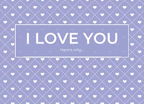 I Love You Here's Why: Blank Book With Prompts To Fill In (Over 50 Prompts) - The Reasons What I Love About You - Funny Valentine's Day Gift For Her, Him