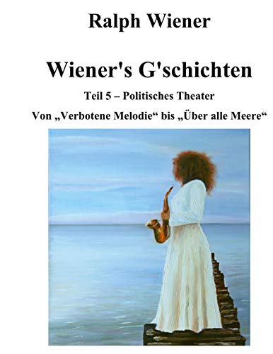 Wiener's G'schichten V: Von "Verbotene Melodie" bis "Über alle Meere" (Politisches Theater 5) (German Edition)