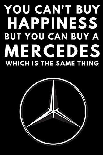 You Can't Buy Happiness But You Can Buy A Mercedes Which Is The Same Thing: A notebook journal for Mercedes Benz car enthusiasts. 120 pages. 6 x 9 ... gift for the Mercedes driver in your family.