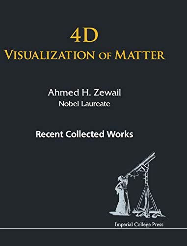 4D Visualization of Matter: Recent Collected Works of Ahmed H Zewail, Nobel Laureate 4D Visualization of Matter: Recent Collected Works of Ahmed H Zewail, Nobel Laureate