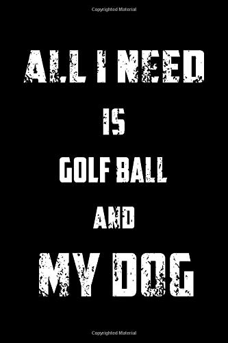 ALL I NEED IS MY GOLF BALL AND MY DOG: Sport Notebook for Coworker or women /men/Girl/Boy / Friend,120  Wide Ruled Lined pages Journal 6x9 Inch Family ... or Kids Funny Years Old Joke birthday Gift