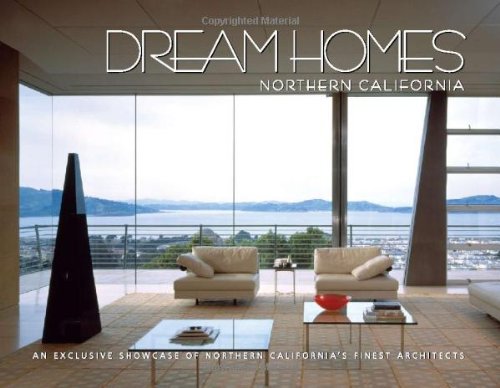 DREAM HOMES NORTHERN CALIFORNI: An Exclusive Showcase of Northern California's Finest Architects